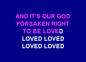 AND IT'S OUR GOD
FORSAKEN RIGHT

TO BE LOVED
LOVED LOVED
LOVED LOVED