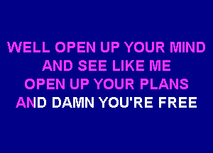 WELL OPEN UP YOUR MIND
AND SEE LIKE ME
OPEN UP YOUR PLANS
AND DAMN YOU'RE FREE