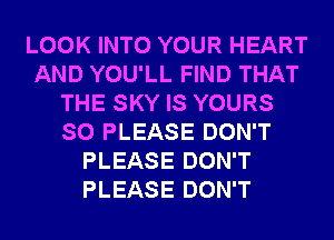 LOOK INTO YOUR HEART
AND YOU'LL FIND THAT
THE SKY IS YOURS
SO PLEASE DON'T
PLEASE DON'T
PLEASE DON'T