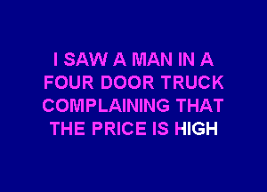 I SAW A MAN IN A
FOUR DOOR TRUCK

COMPLAINING THAT
THE PRICE IS HIGH