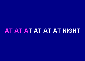 AT AT AT AT AT AT NIGHT