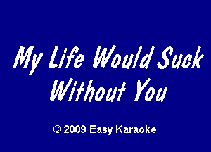 My life Would Sack

beouf Vat!

2009 Easy Karaoke