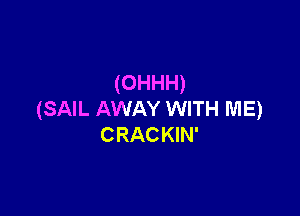 (OHHH)

(SAIL AWAY WITH ME)
CRACKIN'