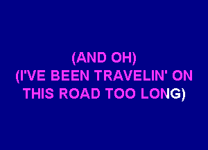 (AND 0H)

(I'VE BEEN TRAVELIN' ON
THIS ROAD TOO LONG)