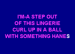 l'M-A STEP OUT
OF THIS LINGERIE
CURL UP IN A BALL
WITH SOMETHING HANES