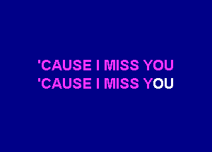 'CAUSE I MISS YOU

'CAUSE I MISS YOU