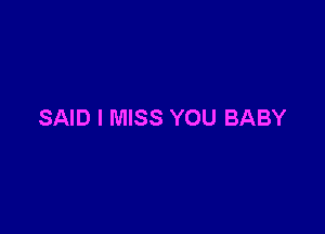 SAID I MISS YOU BABY