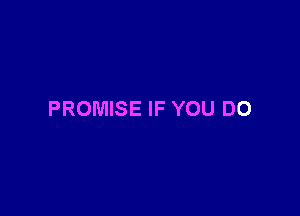 PROMISE IF YOU DO