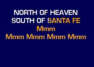 NORTH OF HEAVEN
SOUTH OF SANTA FE
Mmm
Mmm Mmm Mmm Mmm
