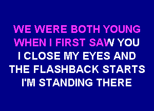 WE WERE BOTH YOUNG
WHEN I FIRST SAW YOU
I CLOSE MY EYES AND
THE FLASHBACK STARTS
I'M STANDING THERE