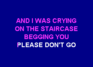 AND I WAS CRYING
ON THE STAIRCASE

BEGGING YOU
PLEASE DON'T GO