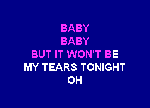 BABY
BABY

BUT IT WON'T BE
MY TEARS TONIGHT
OH