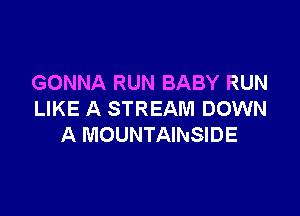 GONNA RUN BABY RUN

LIKE A STREAM DOWN
A MOUNTAINSIDE