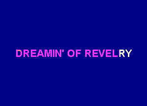DREAMIN' OF REVELRY