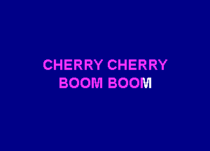 CHERRY CHERRY

BOOM BOOM