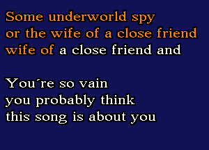 Some underworld spy
or the wife of a close friend
wife of a close friend and

You're so vain
you probably think
this song is about you