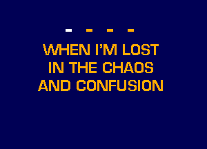 WHEN I'M LOST
IN THE CHAOS

AND CONFUSION
