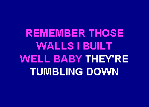 REMEMBERTHOSE
WALLS I BUILT
WELL BABY THEY'RE
TUMBLING DOWN

g