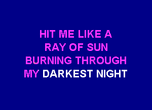 HIT ME LIKE A
RAY OF SUN

BURNING THROUGH
MY DARKEST NIGHT