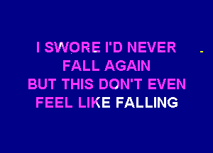 ISWORE I'D NEVER
FALL AGAIN
BUT THIS DON'T EVEN
FEEL LIKE FALLING