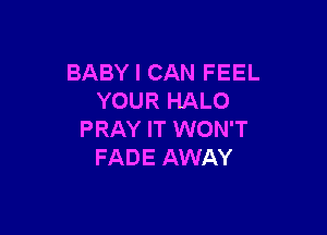 BABY I CAN FEEL
YOUR HALO

PRAY IT WON'T
FADE AWAY