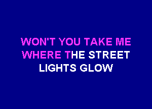 WON'T YOU TAKE ME
WHERE THE STREET
LIGHTS GLOW