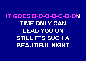 IT GOES O-O-O-O-O-O-ON
TIME ONLY CAN

LEAD YOU ON
STILL IT'S SUCH A
BEAUTIFUL NIGHT