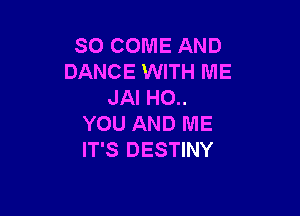 SO COME AND
DANCE WITH ME
JAI HO..

YOU AND ME
IT'S DESTINY