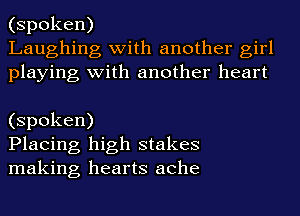 (spoken)
Laughing with another girl
playing with another heart

(spoken)
Placing high stakes
making hearts ache