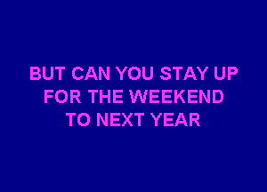 BUT CAN YOU STAY UP

FOR THE WEEKEND
T0 NEXT YEAR