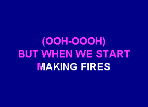 (OOH-OOOH)

BUT WHEN WE START
MAKING FIRES