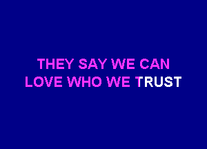 THEY SAY WE CAN

LOVE WHO WE TRUST