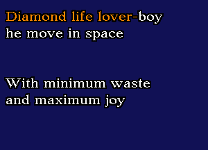 Diamond life lover-boy
he move in Space

XVith minimum waste
and maximum joy