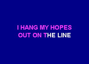 I HANG MY HOPES

OUT ON THE LINE