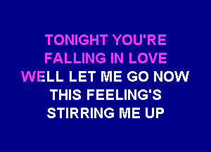 TONIGHT YOU'RE
FALLING IN LOVE
WELL LET ME G0 NOW
THIS FEELING'S
STIRRING ME UP