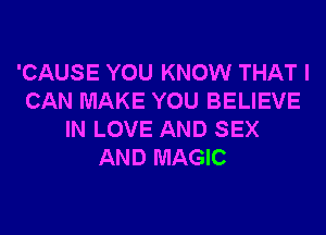 'CAUSE YOU KNOW THAT I
CAN MAKE YOU BELIEVE
IN LOVE AND SEX
AND MAGIC