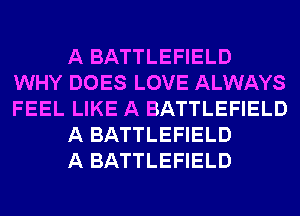 A BATTLEFIELD
WHY DOES LOVE ALWAYS
FEEL LIKE A BATTLEFIELD

A BATTLEFIELD

A BATTLEFIELD