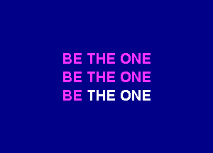 BE THE ONE

BE THE ONE
BE THE ONE