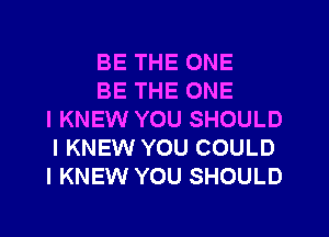 BE THE ONE

BE THE ONE
l KNEW YOU SHOULD
I KNEW YOU COULD
I KNEW YOU SHOULD