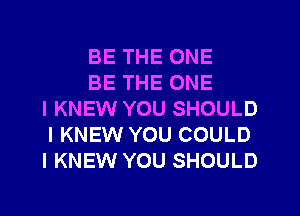 BE THE ONE

BE THE ONE
l KNEW YOU SHOULD
I KNEW YOU COULD
I KNEW YOU SHOULD