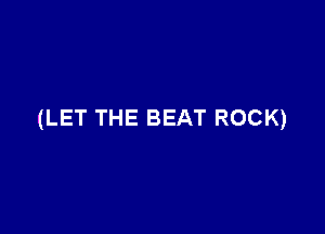 (LET THE BEAT ROCK)