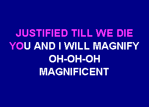 JUSTIFIED TILL WE DIE
YOU AND I WILL MAGNIFY

OH-OH-OH
MAGNIFICENT