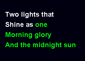 Two lights that
Shine as one

Morning glory
And the midnight sun