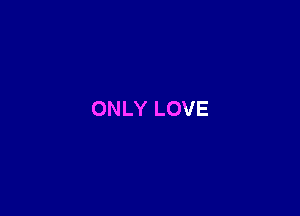 ONLY LOVE