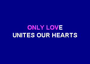 ONLY LOVE

UNITES OUR HEARTS