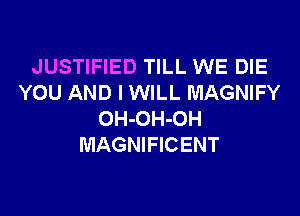 JUSTIFIED TILL WE DIE
YOU AND I WILL MAGNIFY

OH-OH-OH
MAGNIFICENT