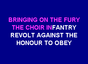 BRINGING ON THE FURY
THE CHOIR INFANTRY
REVOLT AGAINST THE

HONOUR T0 OBEY