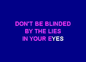 DON'T BE BLINDED

BY THE LIES
IN YOUR EYES