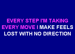 EVERY STEP I'M TAKING
EVERY MOVE I MAKE FEELS
LOST WITH NO DIRECTION