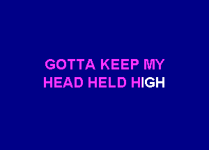 GOTTA KEEP MY

HEAD HELD HIGH